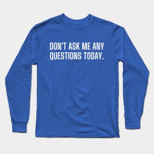 Don't ask me any questions today Long Sleeve T-Shirt